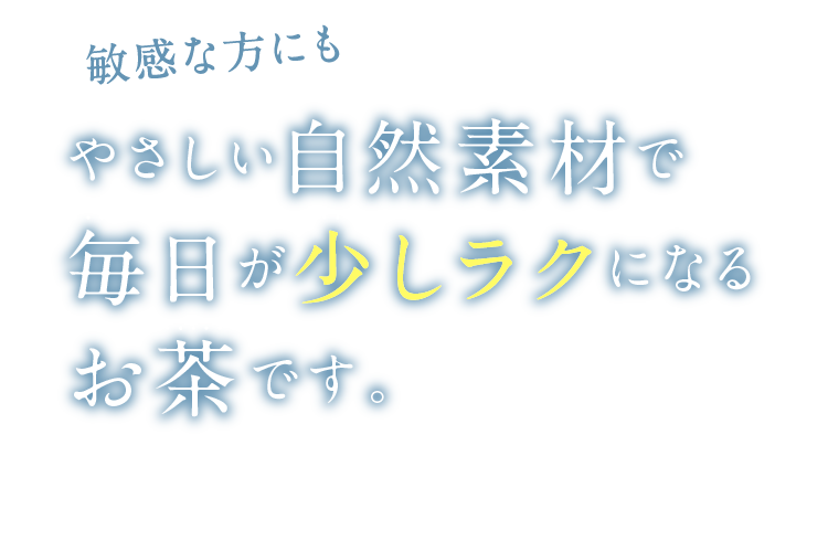 敏感な方にもやさしい自然素材で毎日が少しラクになるお茶です。