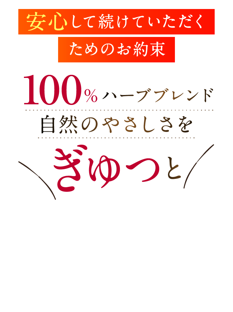 安心して続けていただくためのお約束 100%ハーブブレンド自然のやさしさをぎゅっと