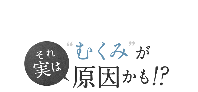 それ実はむくみが原因かも!?