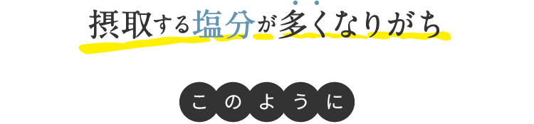摂取する塩分が多くなりがち このように