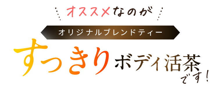 オススメなのが オリジナルブレンドティー すっきりボディ活茶です!