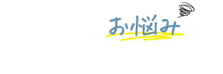 こんな日々のお悩みはありませんか?