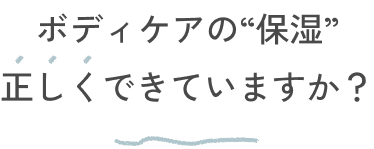ボディケアの“保湿”正しくできていますか?