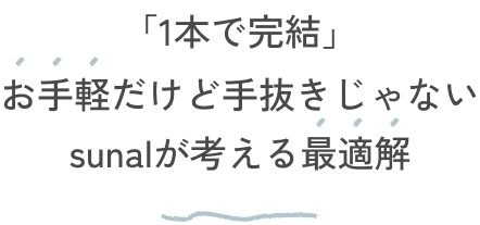 「1本で完結」お手軽だけど手抜きじゃないsunalが考える最適解
