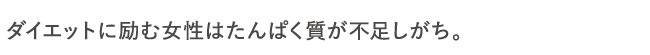 ダイエットに励む女性はたんぱく質が不足しがち。