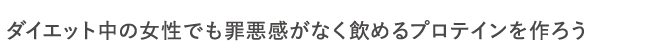 ダイエット中の女性でも罪悪感がなく飲めるプロテインを作ろう