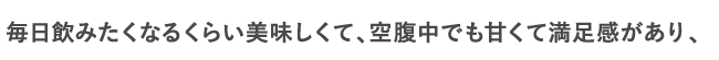 毎日飲みたくなるくらい美味しくて、空腹中でも甘くて満足感があり、