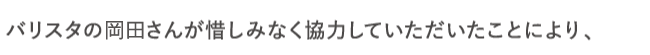 バリスタの岡田さんが惜しみなく協力していただいたことにより、
