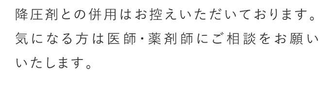 A. 降圧剤との併用はお控えいただいております。気になる方は医師・薬剤師にご相談をお願いいたします。