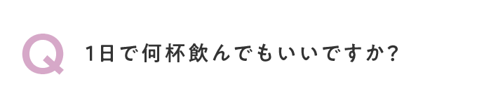 Q. 1日で何杯飲んでもいいですか？