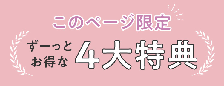 このページ限定 ずーっとお得な4大特典