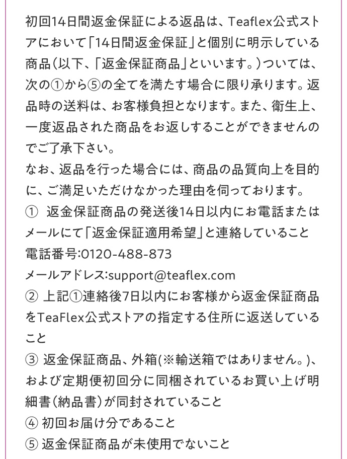 初回14日間返金保証の詳細 返金保証商品の発送後14日以内にお電話またはメールにて連絡 電話番号0120-488-873