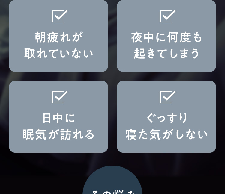 朝疲れが取れていない・夜中に何度も起きてしまう・日中に眠気が訪れる・ぐっすり寝た気がしない チェックリスト