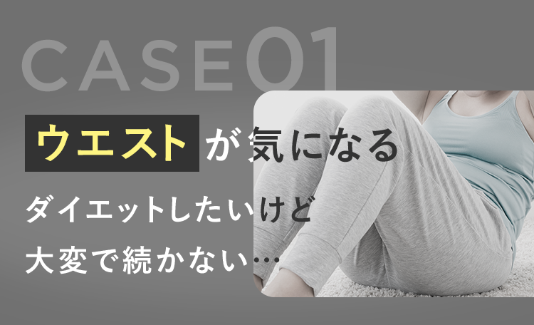 CASE.01 ウエストが気になる