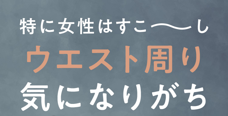 特に女性はすこーしウエスト周り気になりがち