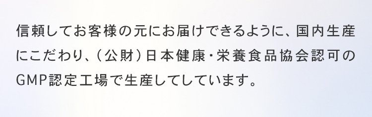 厚労省認可のGMP認定工場で生産しています。