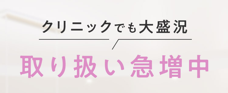 クリニックでも大盛況 取り扱い急増中