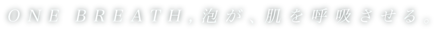 ONE BREATH, 泡が、肌を呼吸させる。