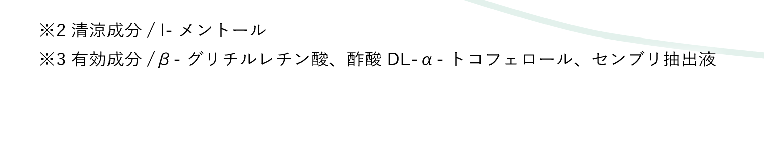 ※2 清涼成分/ l- メントール※3 有効成分/β- グリチルレチン酸、酢酸DL-α- トコフェロール、センブリ抽出液