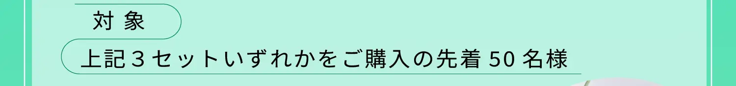 対象:上記３セットいずれかをご購入の先着50名様