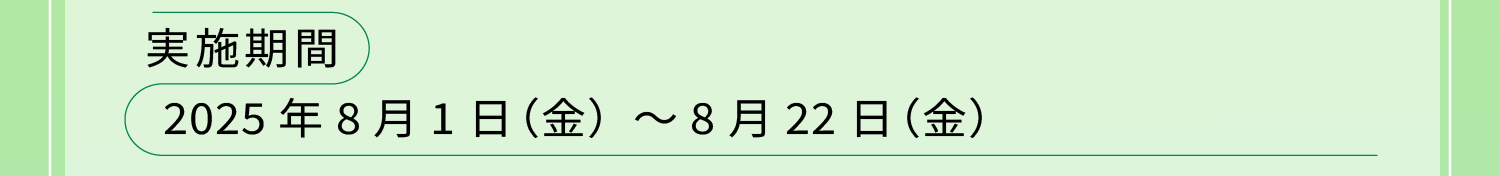 実施期間:2025年8月1日（金）～8月22日（金）