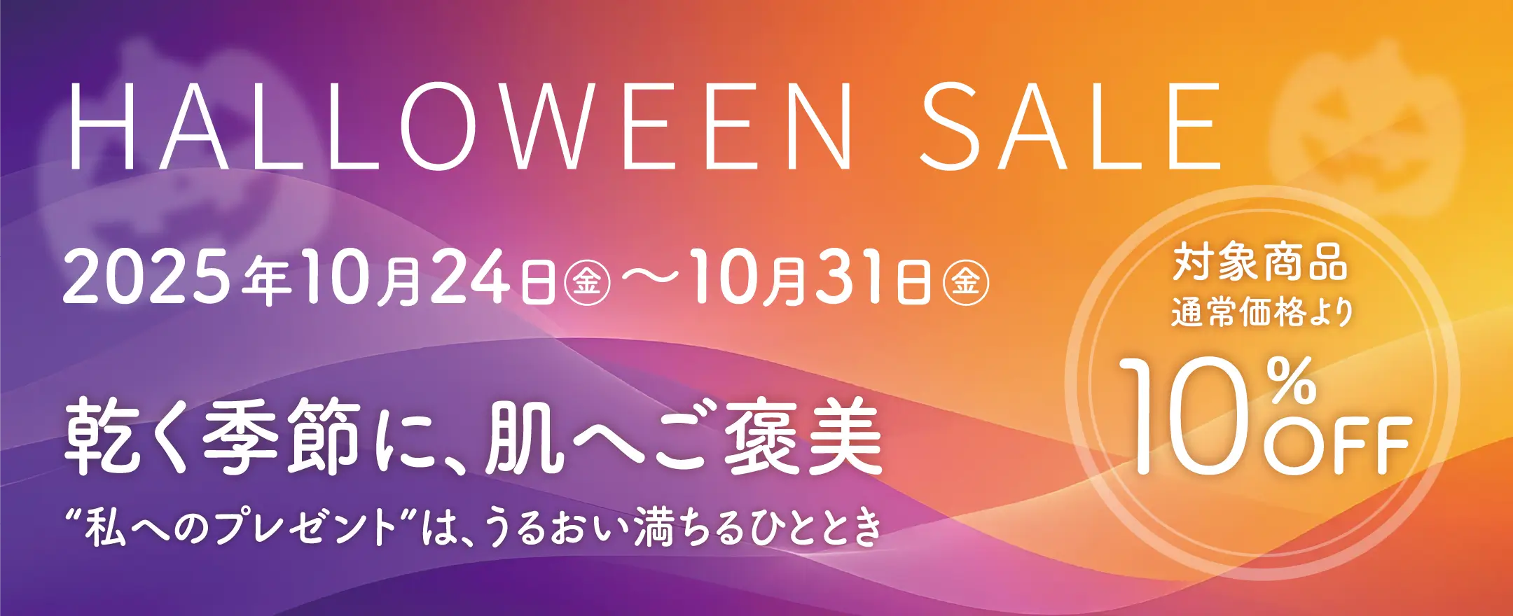 “10/24（金）～10/31（金）の期間限定で、「乾く季節に、肌へご褒美“私へのプレゼント”は、うるおい満ちるひととき」HALLOWEEN SALEを開催します。対象商品が通常価格より10％OFF＆限定100セット