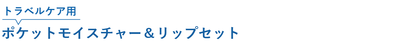 トラベルケア⽤：ポケットモイスチャー＆リップセット