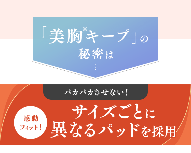 美胸キープの秘密は…サイズごとに異なるパッドを採用