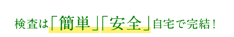 検査は「簡単」「安全」自宅で完結！