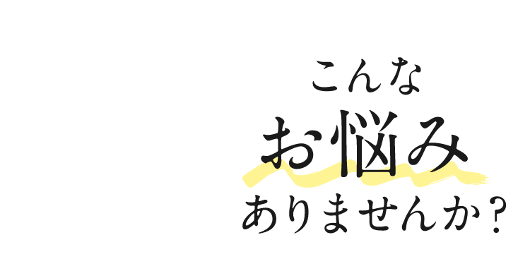 こんなお悩みありませんか？