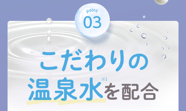 point03 こだわりの温泉水を配合