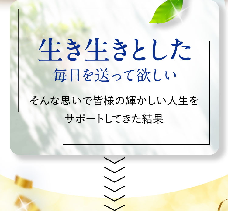 生き生きとした毎日を送って欲しい そんな思いで皆様の輝かしい人生をサポートしてきた結果