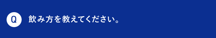Q 飲み方を教えてください。