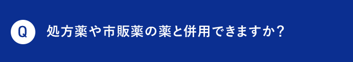 Q 処方薬や市販薬の薬と併用できますか？