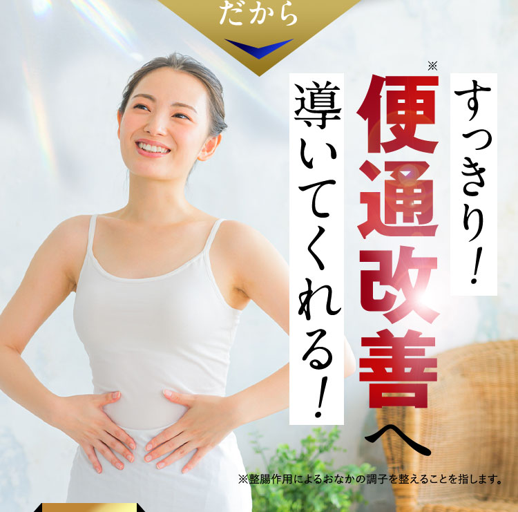 だから すっきり！※便通改善へ導いてくれる！ ※整腸作用によるおなかの調子を整えることを指します。