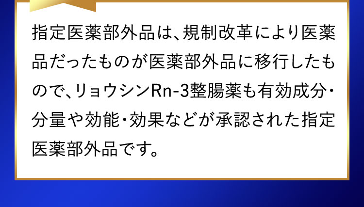 指定医薬部外品は、規制改革により医薬品だったものが医薬部外品に移行したもので、リョウシンRn-3整腸薬も有効成分・分量や効能・効果などが承認された新指定医薬部外品です。
