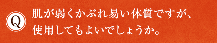 肌が弱くかぶれ易い体質ですが、使用してもよいでしょうか。