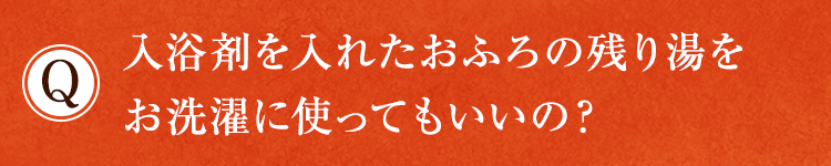 入浴剤を入れたおふろの残り湯をお洗濯に使ってもいいの？