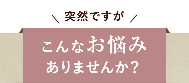 こんなお悩みありませんか？