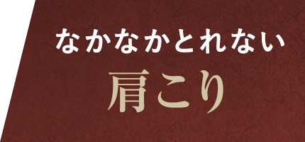 なかなかとれない肩こり