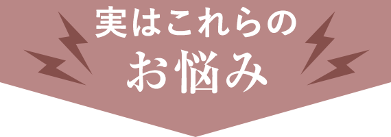 実はこれらのお悩み