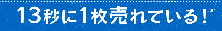 13秒に1枚売れている！※1