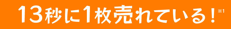 13秒に1枚売れている！※1