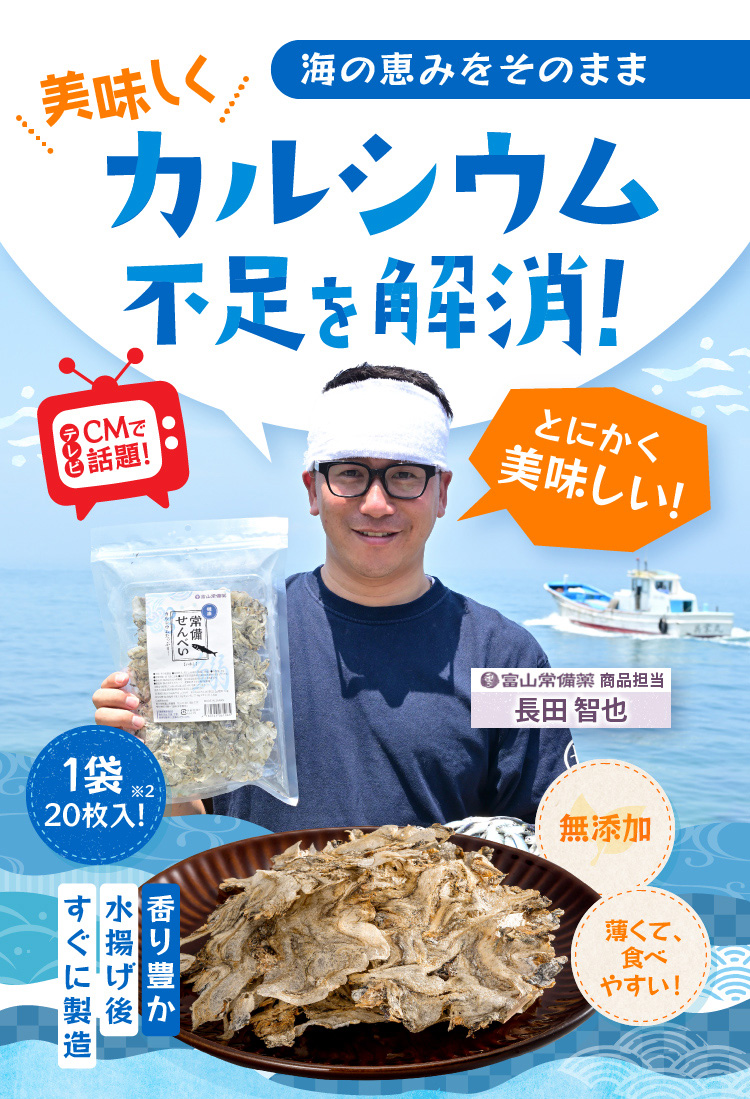 海の恵をそのまま 美味しくカルシウム不足を解消！ テレビCMで話題！ とにかく美味しい！ 富山常備薬 商品担当 長田智也 一袋※2 20枚入り！ 無添加 薄くて、食べやすい！ 香り豊か 水揚げ後すぐに製造