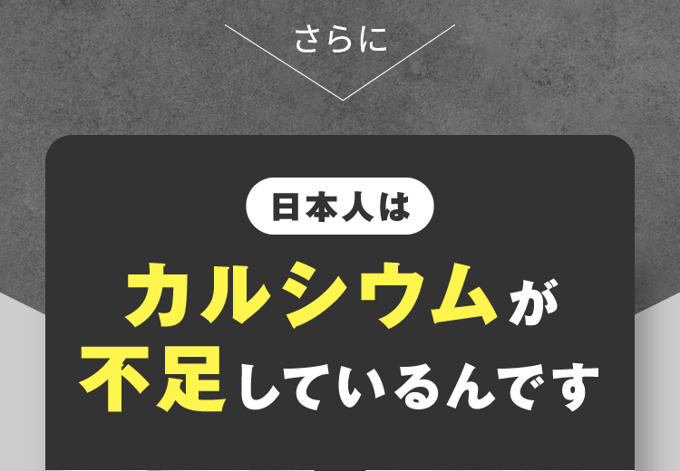 さらに 日本人はカルシウムが不足しているんです