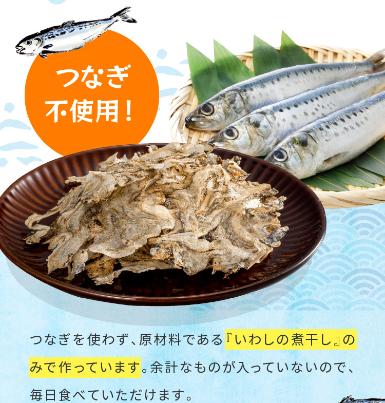 つなぎ不使用！ つなぎを使わず、原材料である「いわしの煮干し」のみで作っています。余計なもの入っていないので、毎日食べていただけます。 