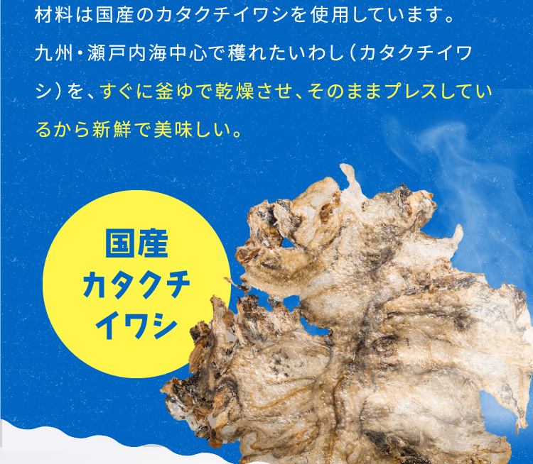 材料は国産のカタクチイワシを使用しています。九州・瀬戸内海中心で穫れたいわし（カタクチイワシ）を、すぐに釜ゆで乾燥させ、そのままプレスしているから新鮮で美味しい。 国産カタクチイワシ