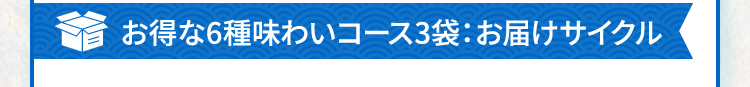お得な6種味わいコース3袋：お届けサイクル