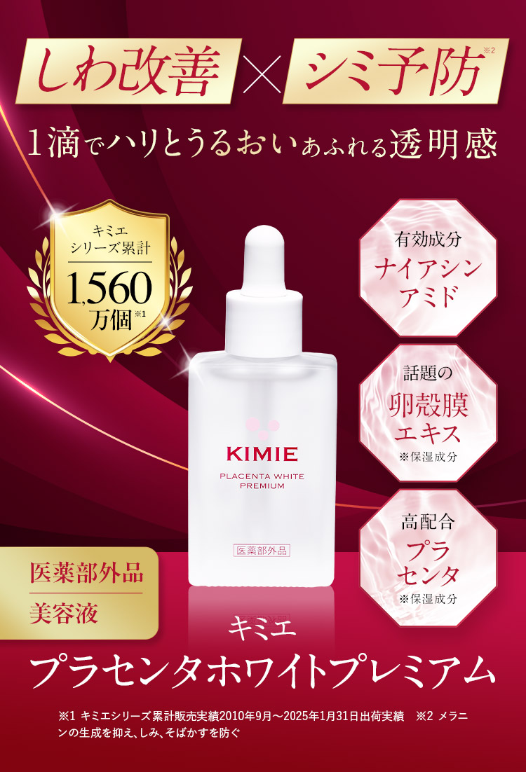 しわ改善×シミ予防※2 1滴でハリとうるおいあふれる透明感 キミエシリーズ累計1560万個※1 有効成分ナイアシンアミド 話題の卵殻膜エキス※保湿成分 高配合プラセンタ※保湿成分 医薬部外品美容液 キミエ プラセンタホワイトプレミアム ※1 キミエシリーズ累計販売実績2010年9月から2025年1月31日出荷実績 ※2 メラニンの生成を抑え、しみ、そばかすを防ぐ