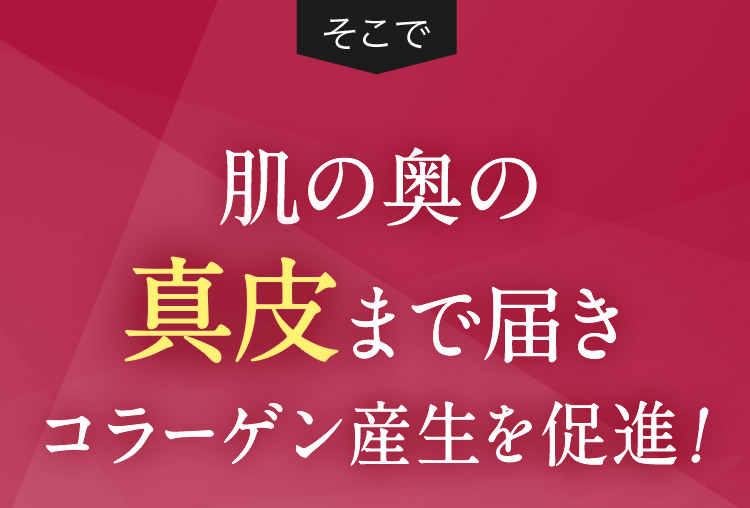 そこで 肌の奥の真皮まで届きコラーゲン産生を促進！